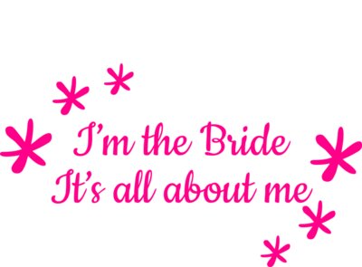 I m the bride its all about me