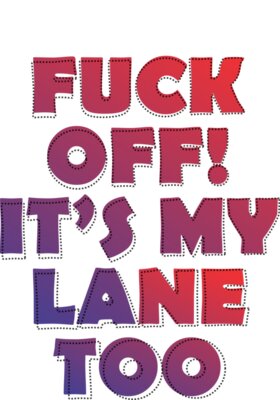 Fuck off its my lane too